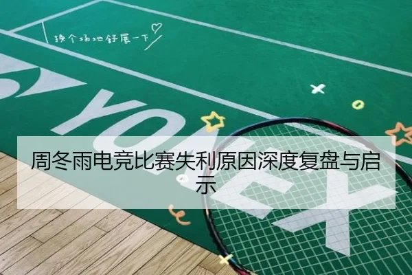 周冬雨电竞比赛失利原因深度复盘与启示