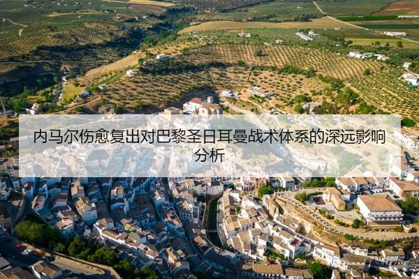 内马尔伤愈复出对巴黎圣日耳曼战术体系的深远影响分析
